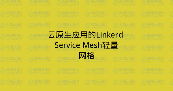 云原生应用的Linkerd Service Mesh轻量网格-瀚煜云服