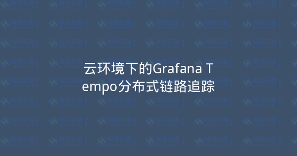 云环境下的Grafana Tempo分布式链路追踪-瀚煜云服