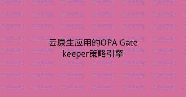 云原生应用的OPA Gatekeeper策略引擎-瀚煜云服