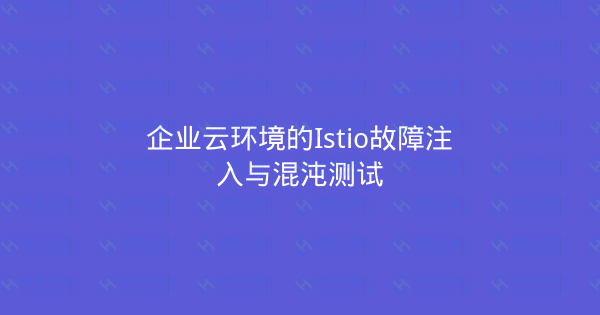 企业云环境的Istio故障注入与混沌测试-瀚煜云服