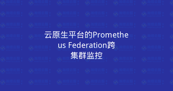 云原生平台的Prometheus Federation跨集群监控-瀚煜云服