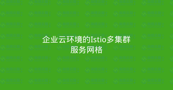 企业云环境的Istio多集群服务网格-瀚煜云服