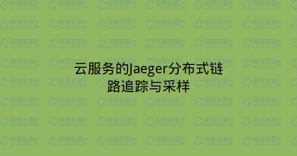 云服务的Jaeger分布式链路追踪与采样-瀚煜云服