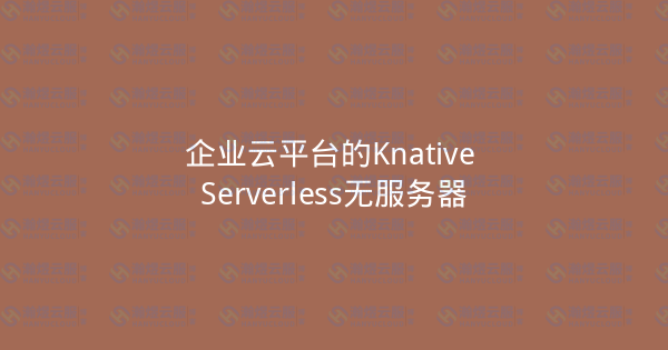 企业云平台的Knative Serverless无服务器-瀚煜云服