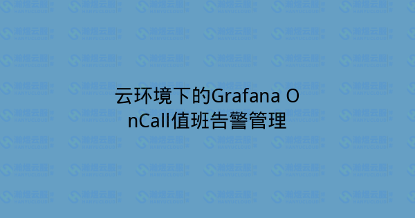 云环境下的Grafana OnCall值班告警管理-瀚煜云服