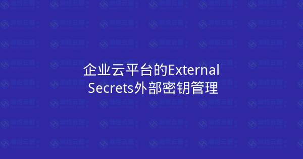 企业云平台的External Secrets外部密钥管理-瀚煜云服