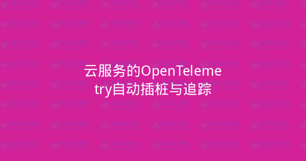 云服务的OpenTelemetry自动插桩与追踪-瀚煜云服