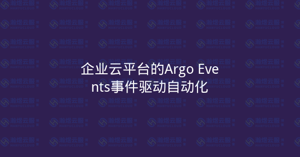 企业云平台的Argo Events事件驱动自动化-瀚煜云服