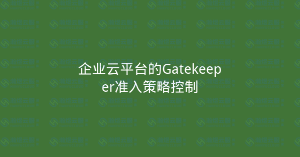 企业云平台的Gatekeeper准入策略控制-瀚煜云服