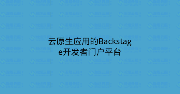 云原生应用的Backstage开发者门户平台-瀚煜云服