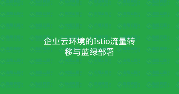 企业云环境的Istio流量转移与蓝绿部署-瀚煜云服