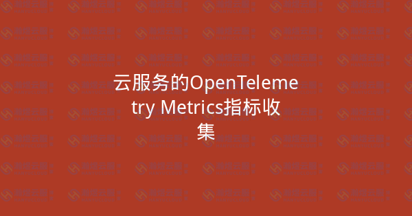 云服务的OpenTelemetry Metrics指标收集-瀚煜云服