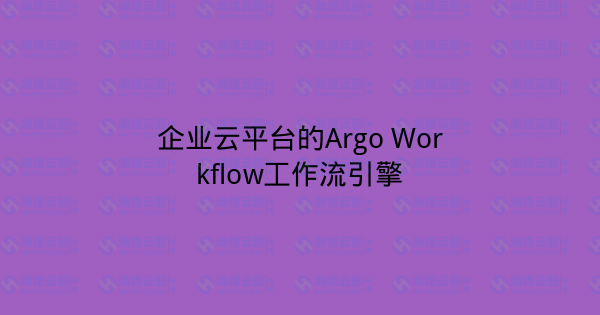 企业云平台的Argo Workflow工作流引擎-瀚煜云服