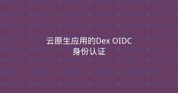 云原生应用的Dex OIDC身份认证-瀚煜云服