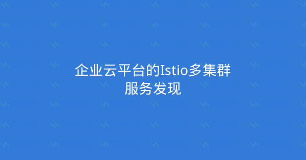 企业云平台的Istio多集群服务发现-瀚煜云服