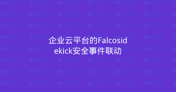 企业云平台的Falcosidekick安全事件联动-瀚煜云服