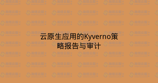云原生应用的Kyverno策略报告与审计-瀚煜云服