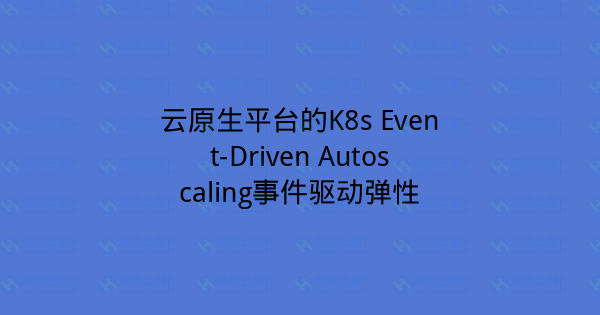 云原生平台的K8s Event-Driven Autoscaling事件驱动弹性-瀚煜云服