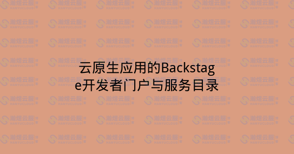 云原生应用的Backstage开发者门户与服务目录-瀚煜云服