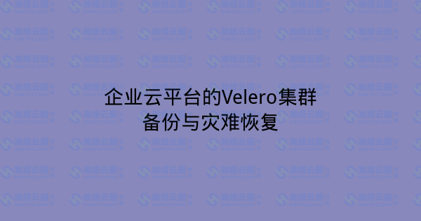 企业云平台的Velero集群备份与灾难恢复-瀚煜云服