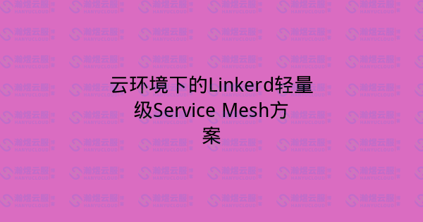 云环境下的Linkerd轻量级Service Mesh方案-瀚煜云服