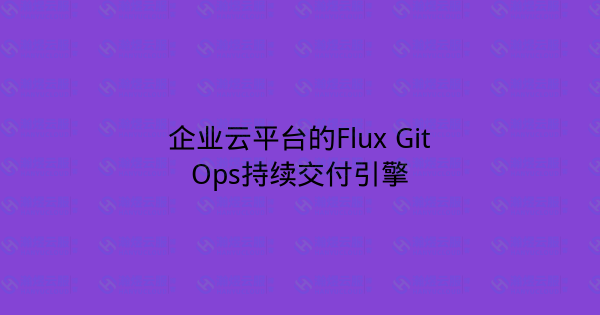 企业云平台的Flux GitOps持续交付引擎-瀚煜云服