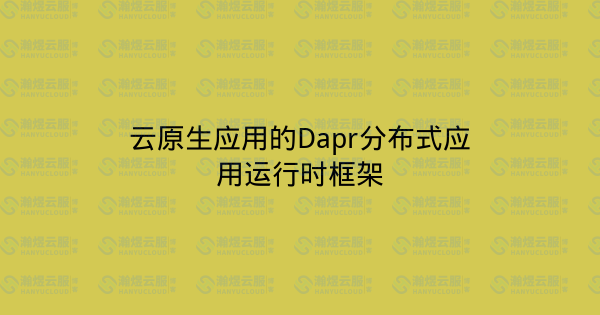 云原生应用的Dapr分布式应用运行时框架-瀚煜云服