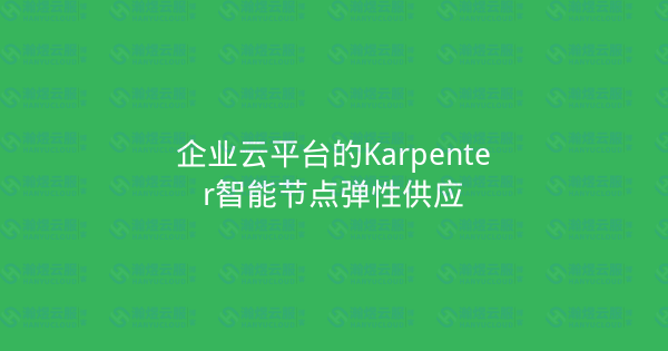 企业云平台的Karpenter智能节点弹性供应-瀚煜云服