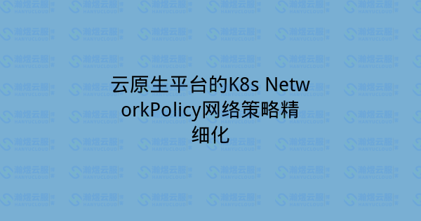 云原生平台的K8s NetworkPolicy网络策略精细化-瀚煜云服