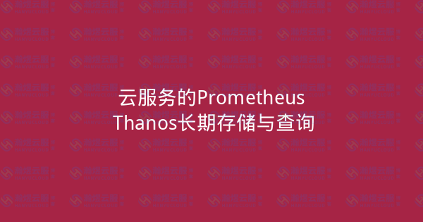 云服务的Prometheus Thanos长期存储与查询-瀚煜云服