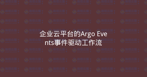 企业云平台的Argo Events事件驱动工作流-瀚煜云服