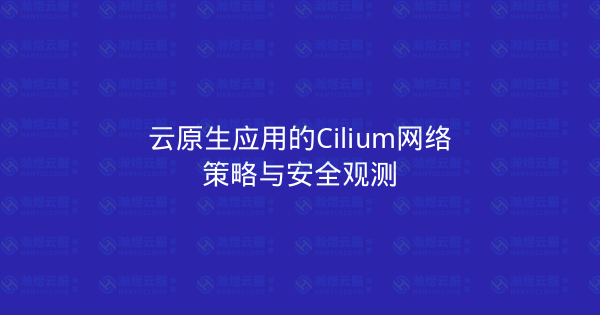 云原生应用的Cilium网络策略与安全观测-瀚煜云服