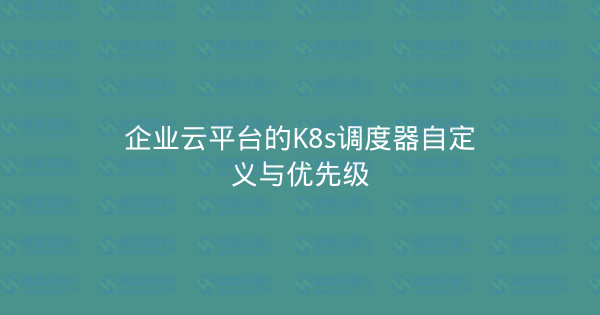 企业云平台的K8s调度器自定义与优先级-瀚煜云服