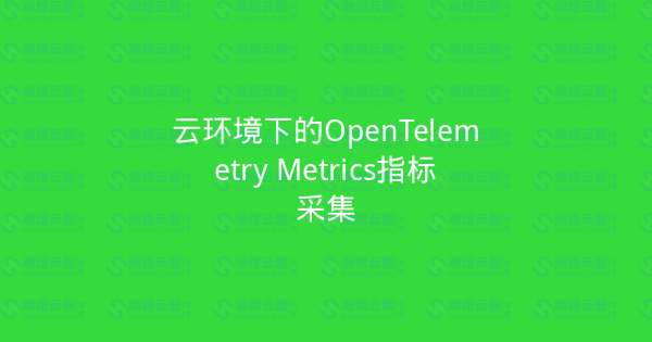 云环境下的OpenTelemetry Metrics指标采集-瀚煜云服