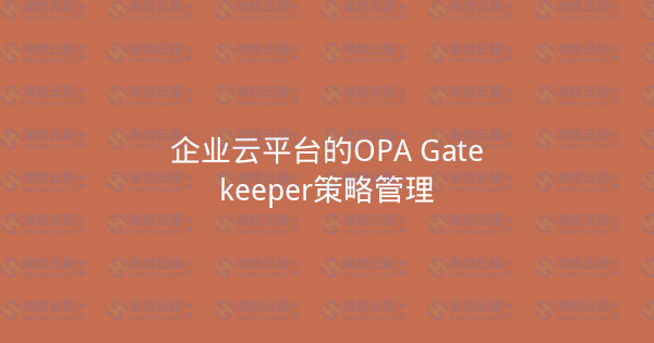 企业云平台的OPA Gatekeeper策略管理-瀚煜云服