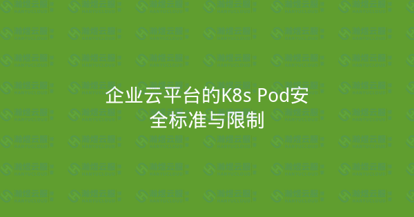 企业云平台的K8s Pod安全标准与限制-瀚煜云服