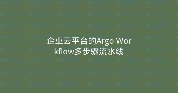 企业云平台的Argo Workflow多步骤流水线-瀚煜云服