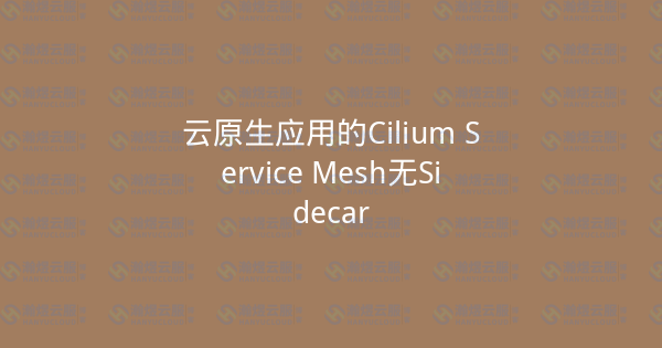 云原生应用的Cilium Service Mesh无Sidecar-瀚煜云服