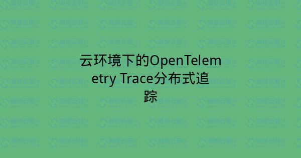 云环境下的OpenTelemetry Trace分布式追踪-瀚煜云服
