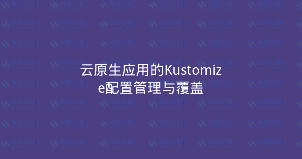 云原生应用的Kustomize配置管理与覆盖-瀚煜云服