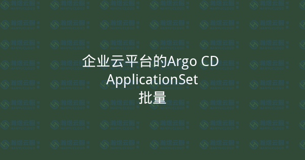 企业云平台的Argo CD ApplicationSet批量-瀚煜云服