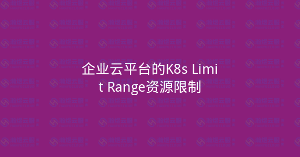 企业云平台的K8s Limit Range资源限制-瀚煜云服