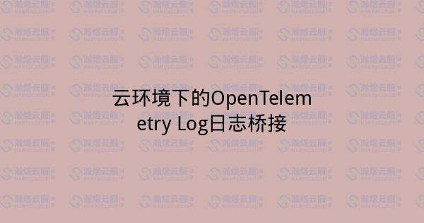 云环境下的OpenTelemetry Log日志桥接-瀚煜云服