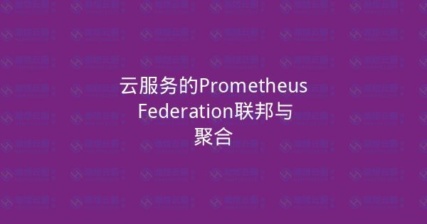 云服务的Prometheus Federation联邦与聚合-瀚煜云服