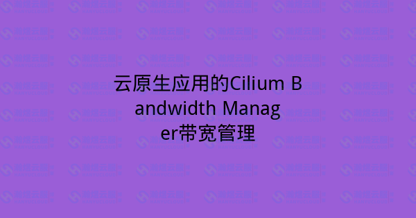 云原生应用的Cilium Bandwidth Manager带宽管理-瀚煜云服