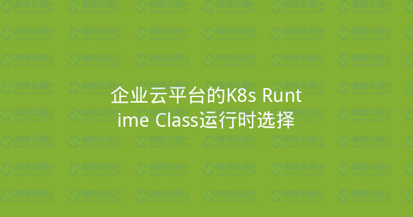 企业云平台的K8s Runtime Class运行时选择-瀚煜云服