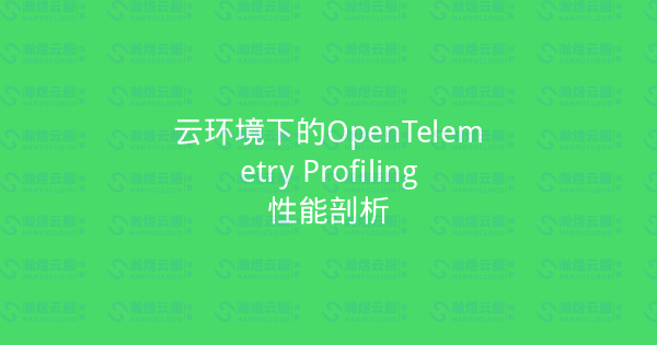 云环境下的OpenTelemetry Profiling性能剖析-瀚煜云服