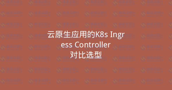 云原生应用的K8s Ingress Controller对比选型-瀚煜云服