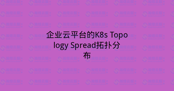 企业云平台的K8s Topology Spread拓扑分布-瀚煜云服
