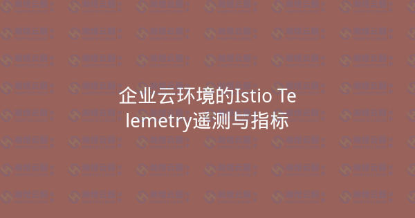 企业云环境的Istio Telemetry遥测与指标-瀚煜云服